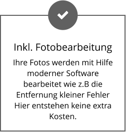 Inkl. Fotobearbeitung Ihre Fotos werden mit Hilfe moderner Software bearbeitet wie z.B die Entfernung kleiner Fehler Hier entstehen keine extra Kosten.